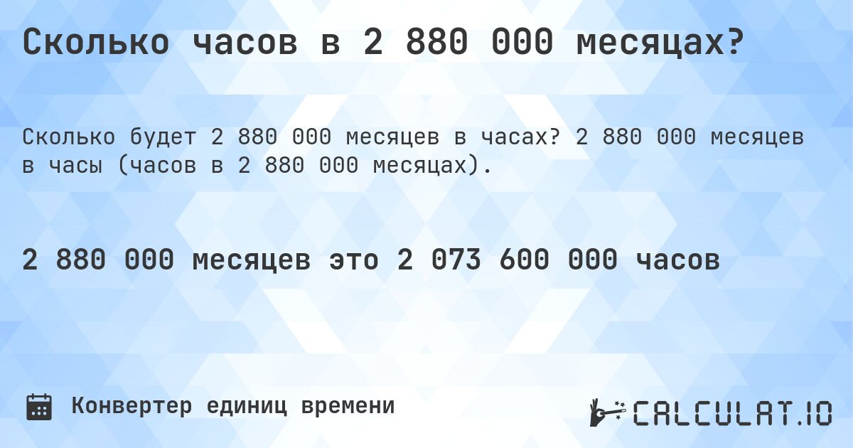 Сколько часов в 2 880 000 месяцах?. 2 880 000 месяцев в часы (часов в 2 880 000 месяцах).