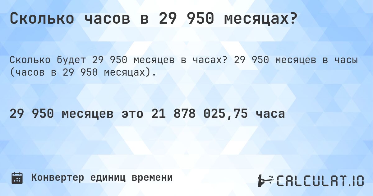 Сколько часов в 29 950 месяцах?. 29 950 месяцев в часы (часов в 29 950 месяцах).