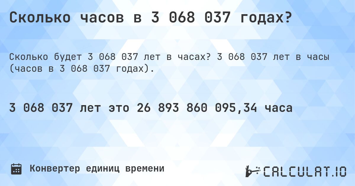 Сколько часов в 3 068 037 годах?. 3 068 037 лет в часы (часов в 3 068 037 годах).