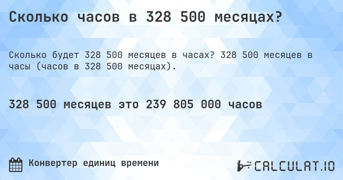 Сколько часов в 328 500 месяцах?. 328 500 месяцев в часы (часов в 328 500 месяцах).
