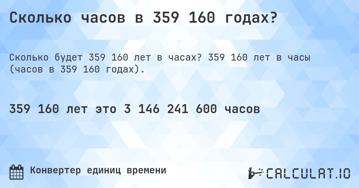 Сколько часов в 359 160 годах?. 359 160 лет в часы (часов в 359 160 годах).