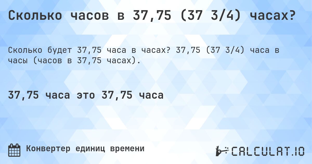 Сколько часов в 37,75 (37 3/4) часах?. 37,75 (37 3/4) часа в часы (часов в 37,75 часах).
