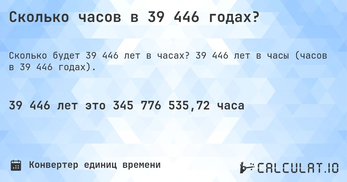 Сколько часов в 39 446 годах?. 39 446 лет в часы (часов в 39 446 годах).