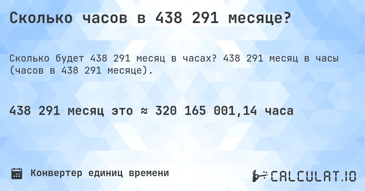 Сколько часов в 438 291 месяце?. 438 291 месяц в часы (часов в 438 291 месяце).
