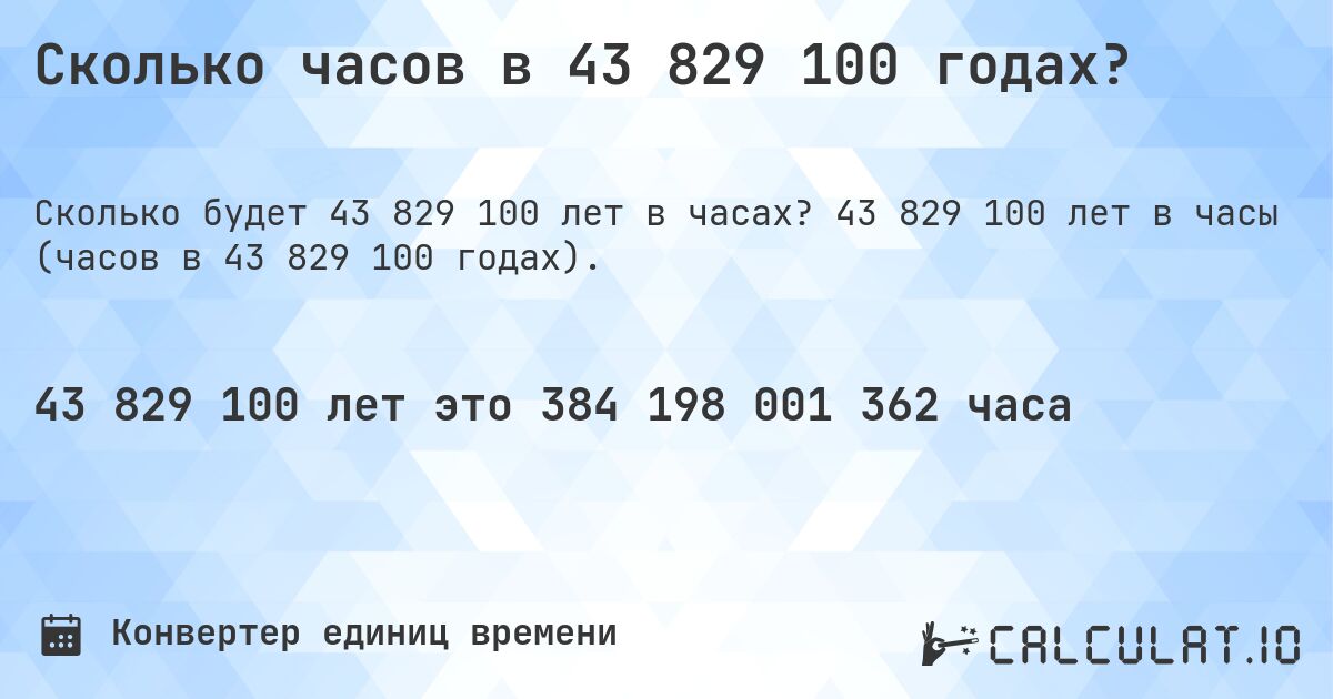 Сколько часов в 43 829 100 годах?. 43 829 100 лет в часы (часов в 43 829 100 годах).
