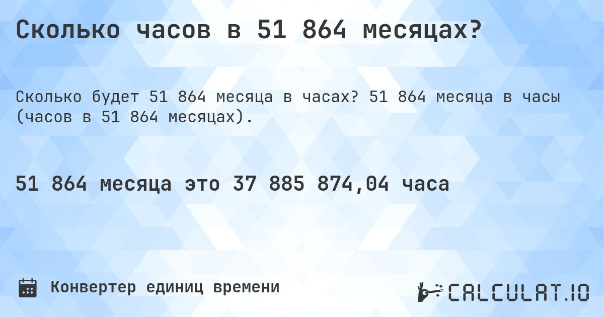 Сколько часов в 51 864 месяцах?. 51 864 месяца в часы (часов в 51 864 месяцах).