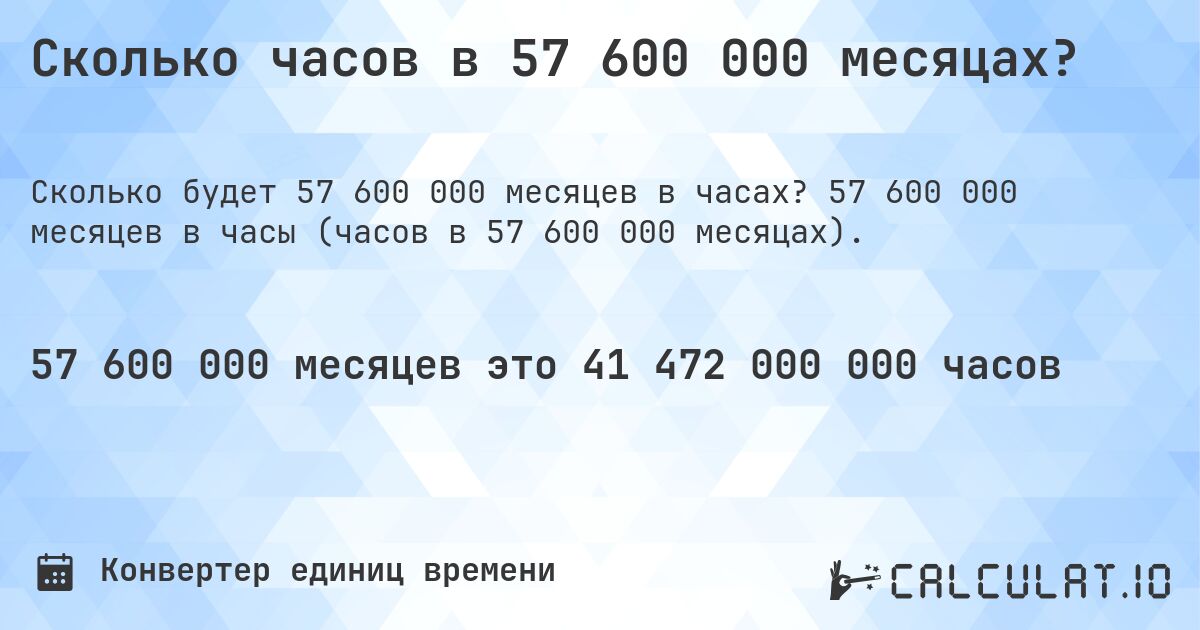 Сколько часов в 57 600 000 месяцах?. 57 600 000 месяцев в часы (часов в 57 600 000 месяцах).