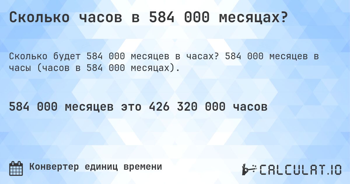 Сколько часов в 584 000 месяцах?. 584 000 месяцев в часы (часов в 584 000 месяцах).