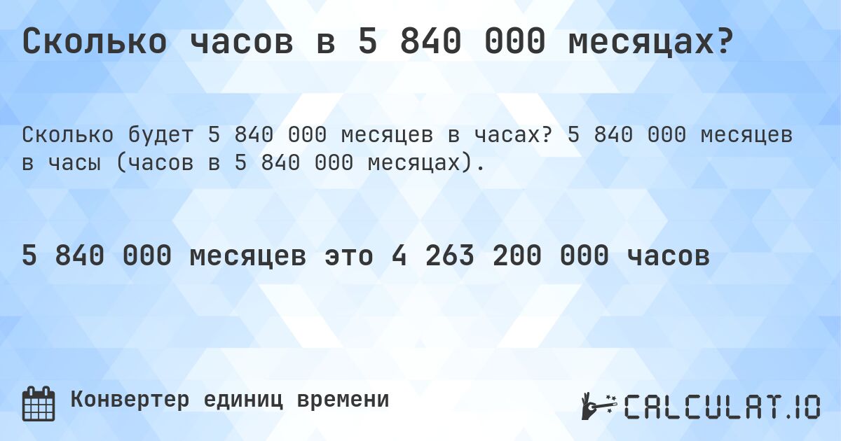 Сколько часов в 5 840 000 месяцах?. 5 840 000 месяцев в часы (часов в 5 840 000 месяцах).