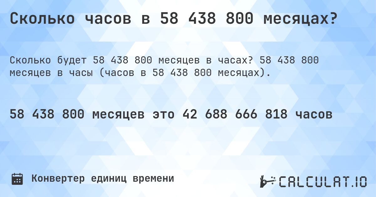 Сколько часов в 58 438 800 месяцах?. 58 438 800 месяцев в часы (часов в 58 438 800 месяцах).