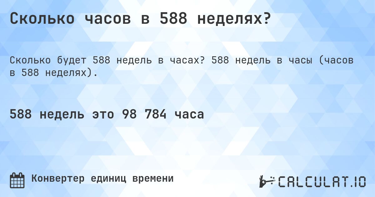 Сколько часов в 588 неделях?. 588 недель в часы (часов в 588 неделях).