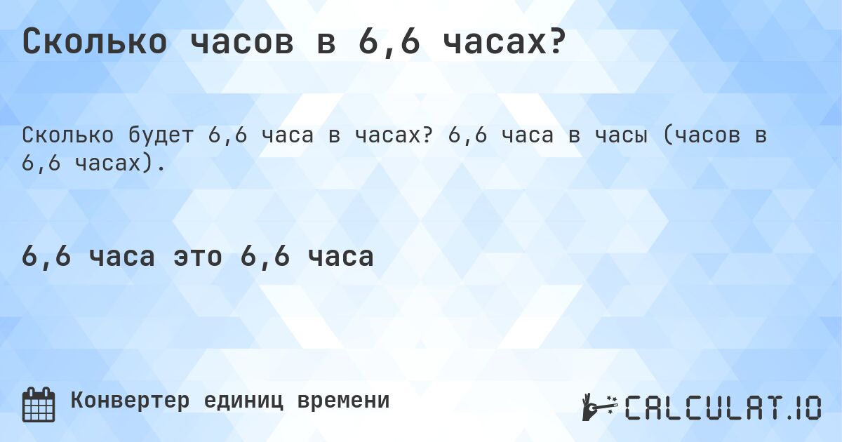 Сколько часов в 6,6 часах?. 6,6 часа в часы (часов в 6,6 часах).