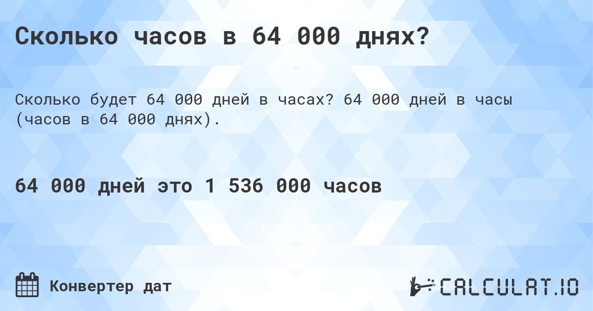 Сколько часов в 64 000 днях?. 64 000 дней в часы (часов в 64 000 днях).