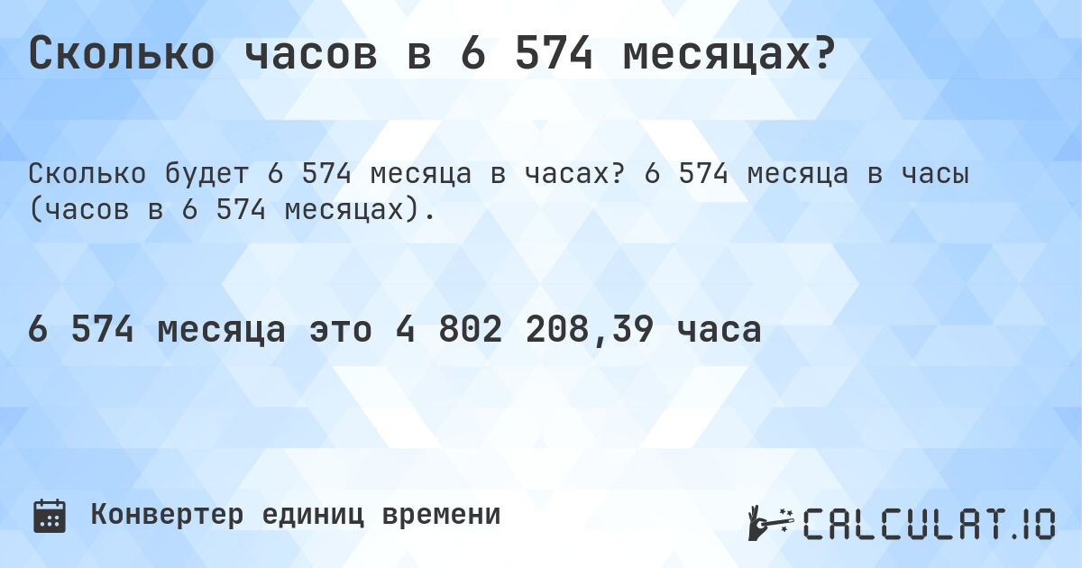 Сколько часов в 6 574 месяцах?. 6 574 месяца в часы (часов в 6 574 месяцах).