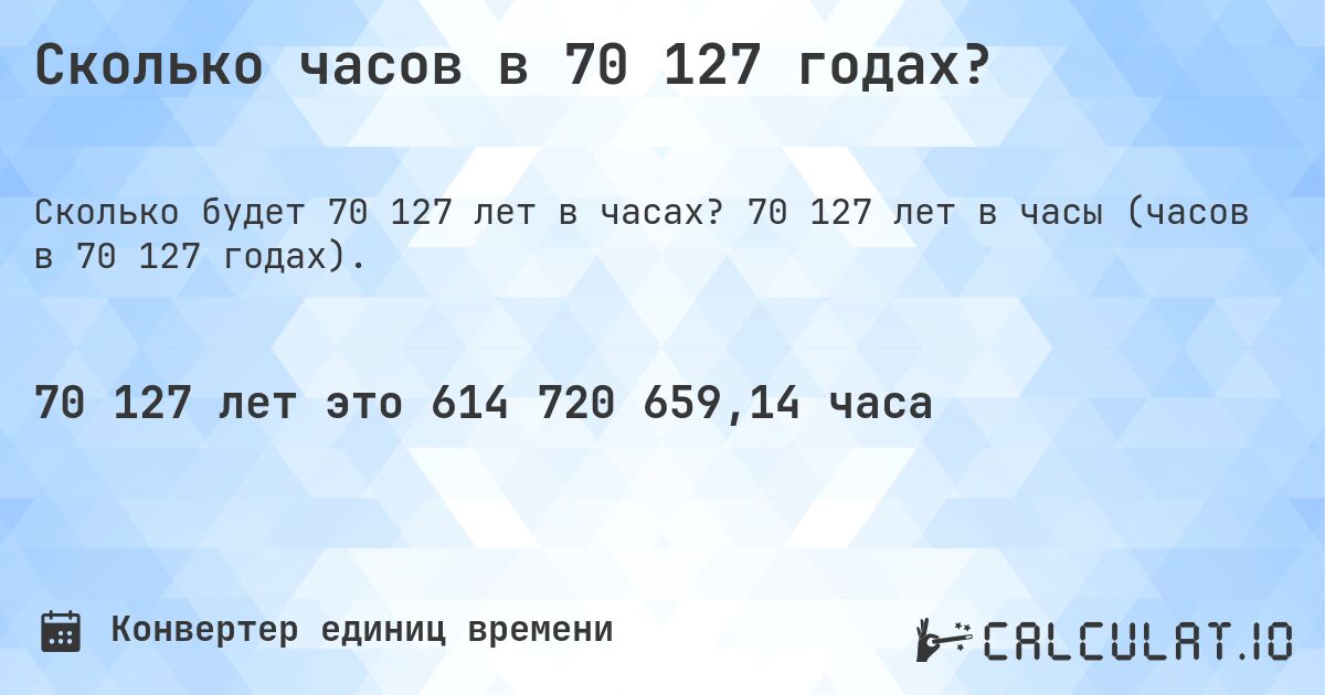 Сколько часов в 70 127 годах?. 70 127 лет в часы (часов в 70 127 годах).