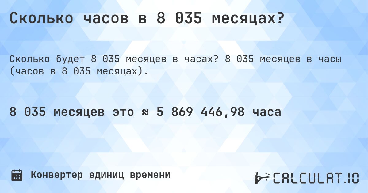 Сколько часов в 8 035 месяцах?. 8 035 месяцев в часы (часов в 8 035 месяцах).
