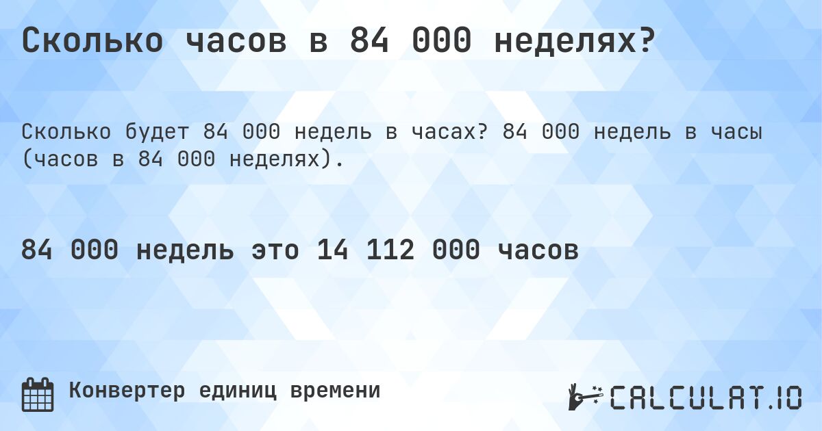 Сколько часов в 84 000 неделях?. 84 000 недель в часы (часов в 84 000 неделях).