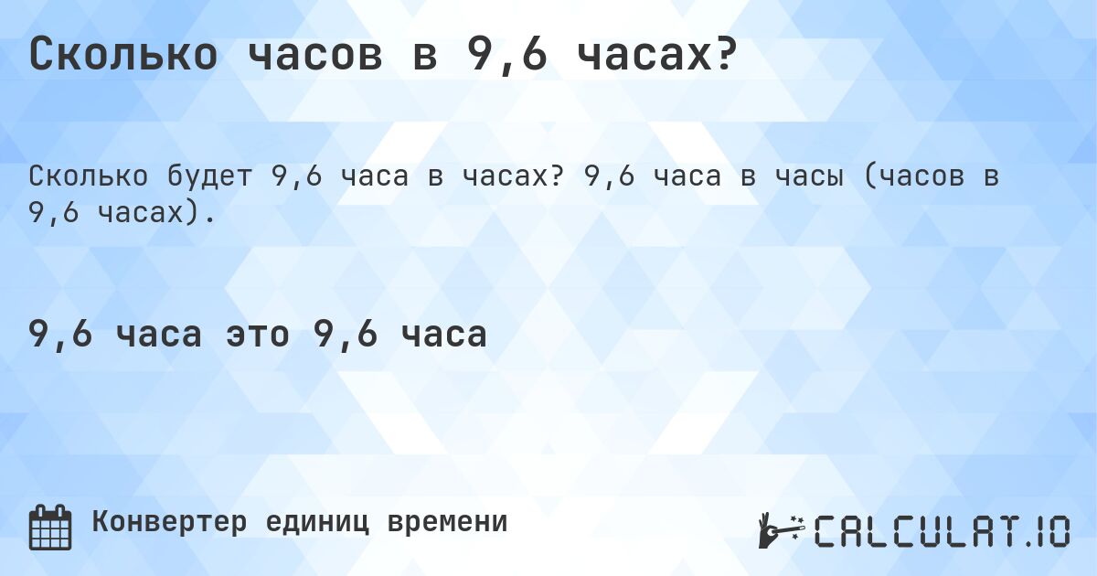 Сколько часов в 9,6 часах?. 9,6 часа в часы (часов в 9,6 часах).