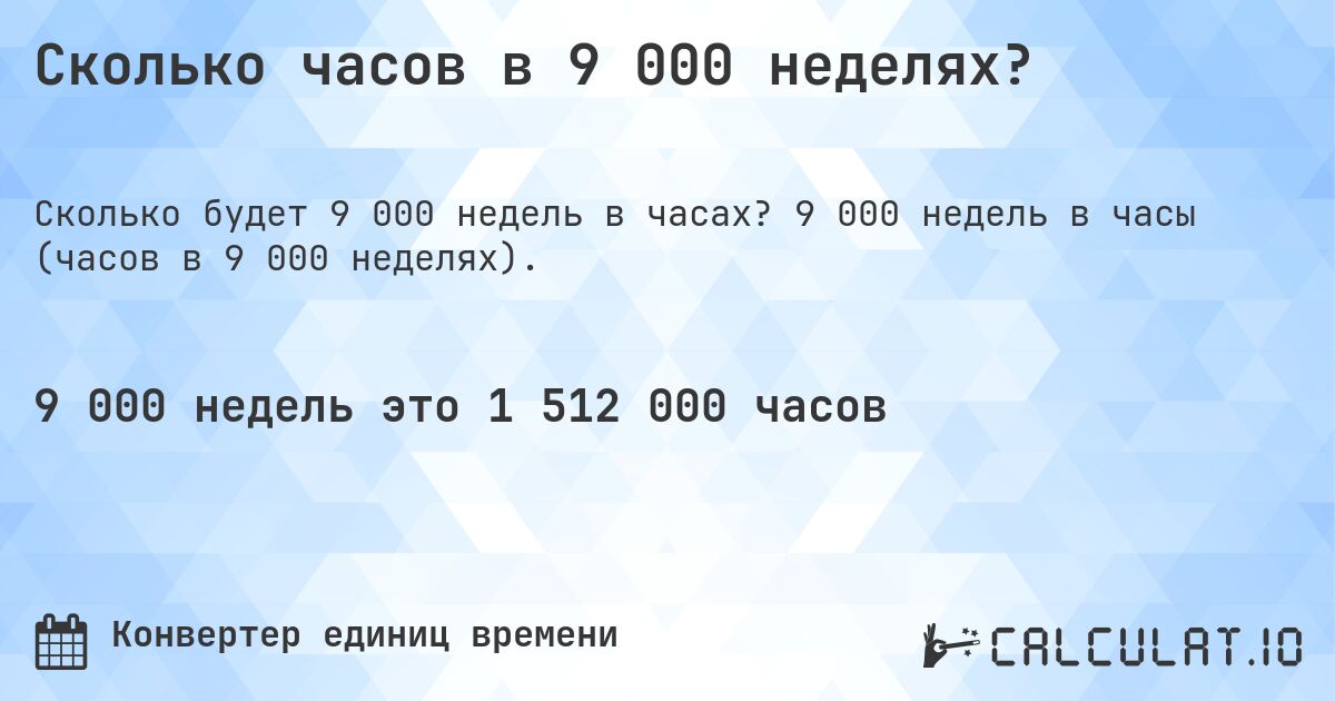 Сколько часов в 9 000 неделях?. 9 000 недель в часы (часов в 9 000 неделях).
