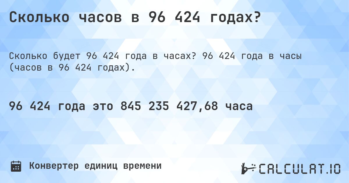 Сколько часов в 96 424 годах?. 96 424 года в часы (часов в 96 424 годах).