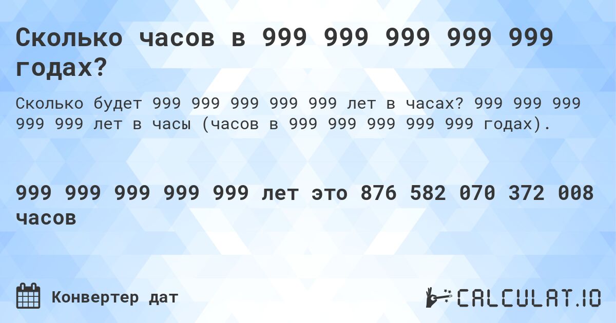 Сколько часов в 999 999 999 999 999 годах?. 999 999 999 999 999 лет в часы (часов в 999 999 999 999 999 годах).