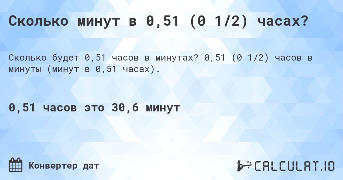 Сколько минут в 0,51 (0 1/2) часах?. 0,51 (0 1/2) часов в минуты (минут в 0,51 часах).