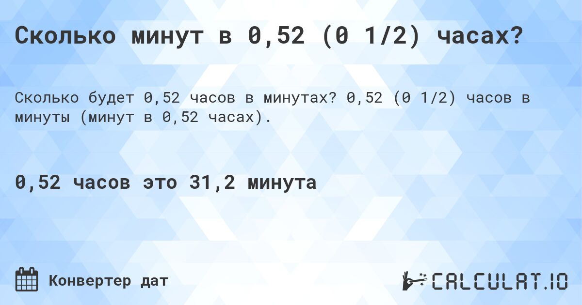 Сколько минут в 0,52 (0 1/2) часах?. 0,52 (0 1/2) часов в минуты (минут в 0,52 часах).