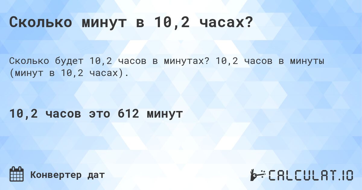 Сколько минут в 10,2 часах?. 10,2 часов в минуты (минут в 10,2 часах).