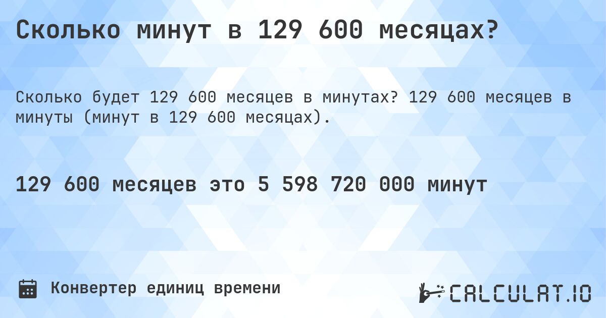 Сколько минут в 129 600 месяцах?. 129 600 месяцев в минуты (минут в 129 600 месяцах).