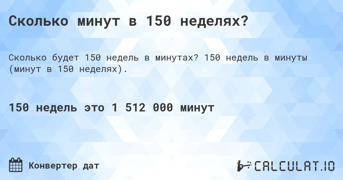 Сколько минут в 150 неделях?. 150 недель в минуты (минут в 150 неделях).