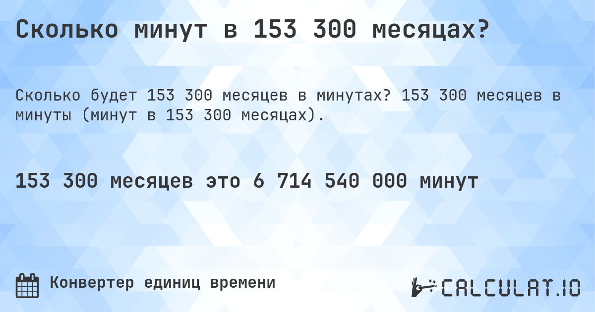 Сколько минут в 153 300 месяцах?. 153 300 месяцев в минуты (минут в 153 300 месяцах).