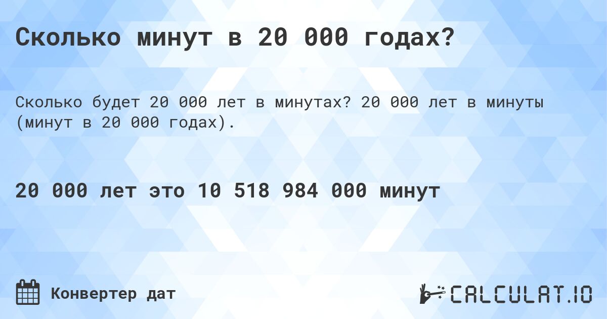 Сколько минут в 20 000 годах?. 20 000 лет в минуты (минут в 20 000 годах).