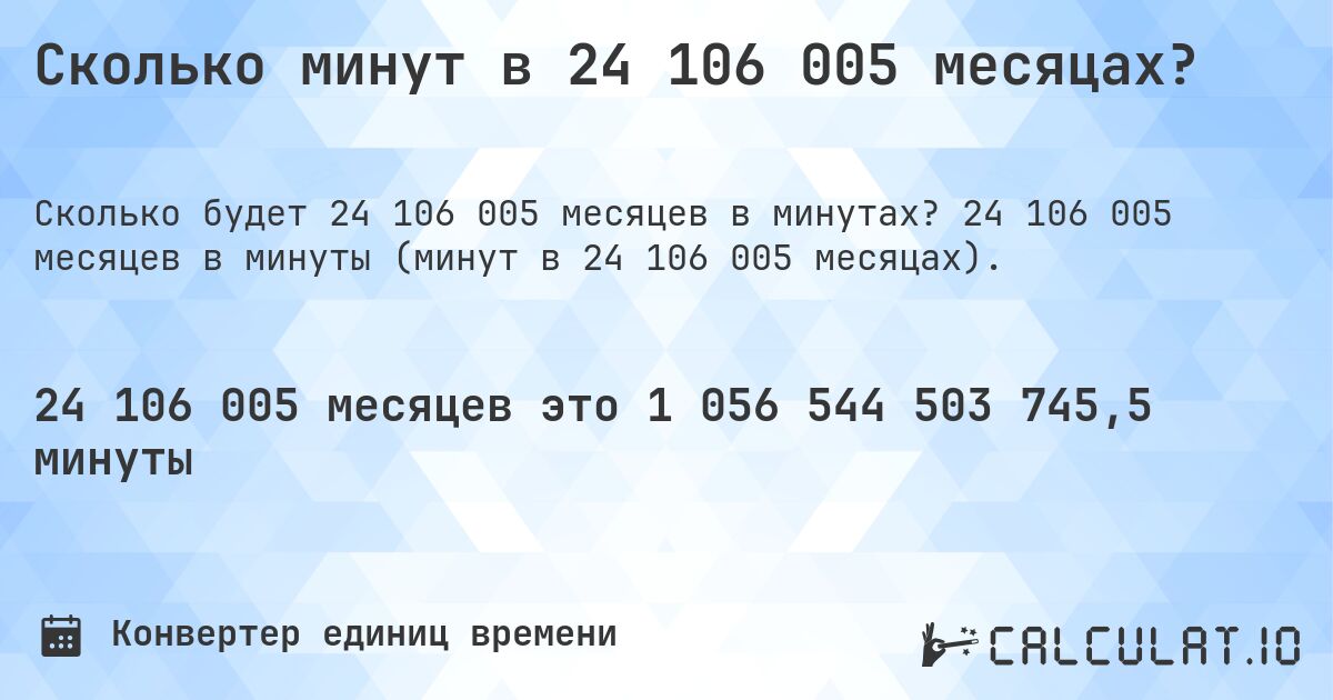 Сколько минут в 24 106 005 месяцах?. 24 106 005 месяцев в минуты (минут в 24 106 005 месяцах).