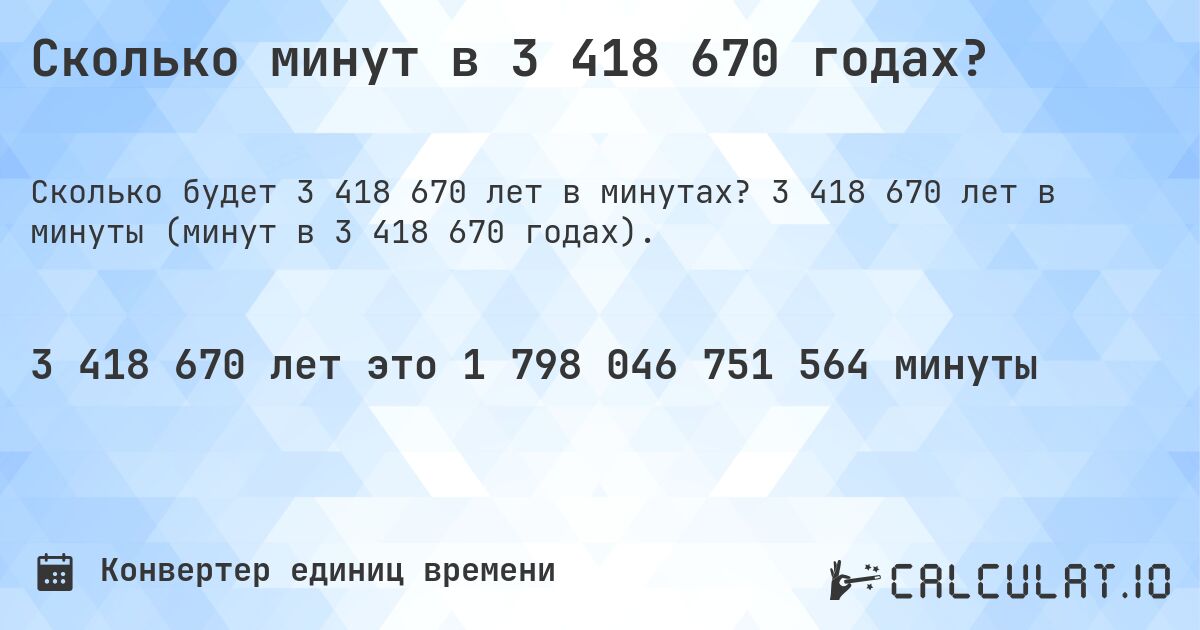 Сколько минут в 3 418 670 годах?. 3 418 670 лет в минуты (минут в 3 418 670 годах).