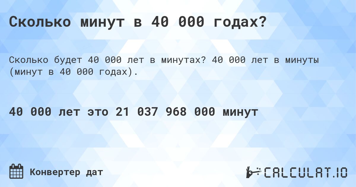 Сколько минут в 40 000 годах?. 40 000 лет в минуты (минут в 40 000 годах).
