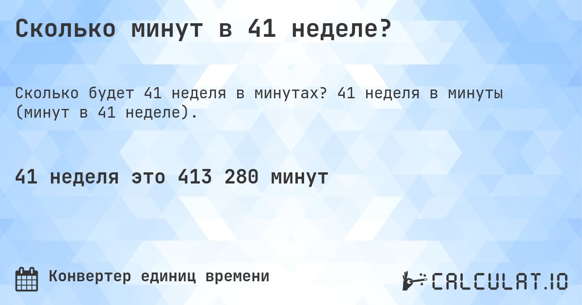 Сколько минут в 41 неделе?. 41 неделя в минуты (минут в 41 неделе).