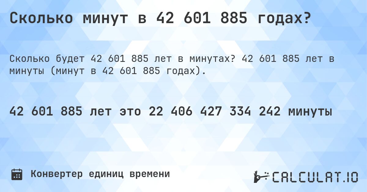 Сколько минут в 42 601 885 годах?. 42 601 885 лет в минуты (минут в 42 601 885 годах).
