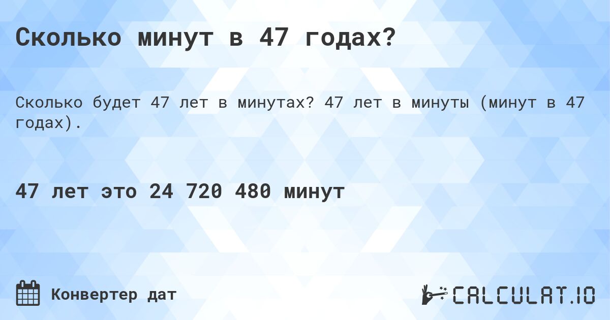 Сколько минут в 47 годах?. 47 лет в минуты (минут в 47 годах).