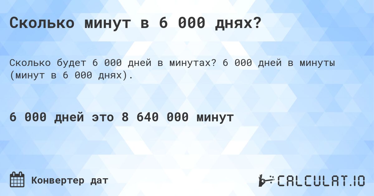 Сколько минут в 6 000 днях?. 6 000 дней в минуты (минут в 6 000 днях).