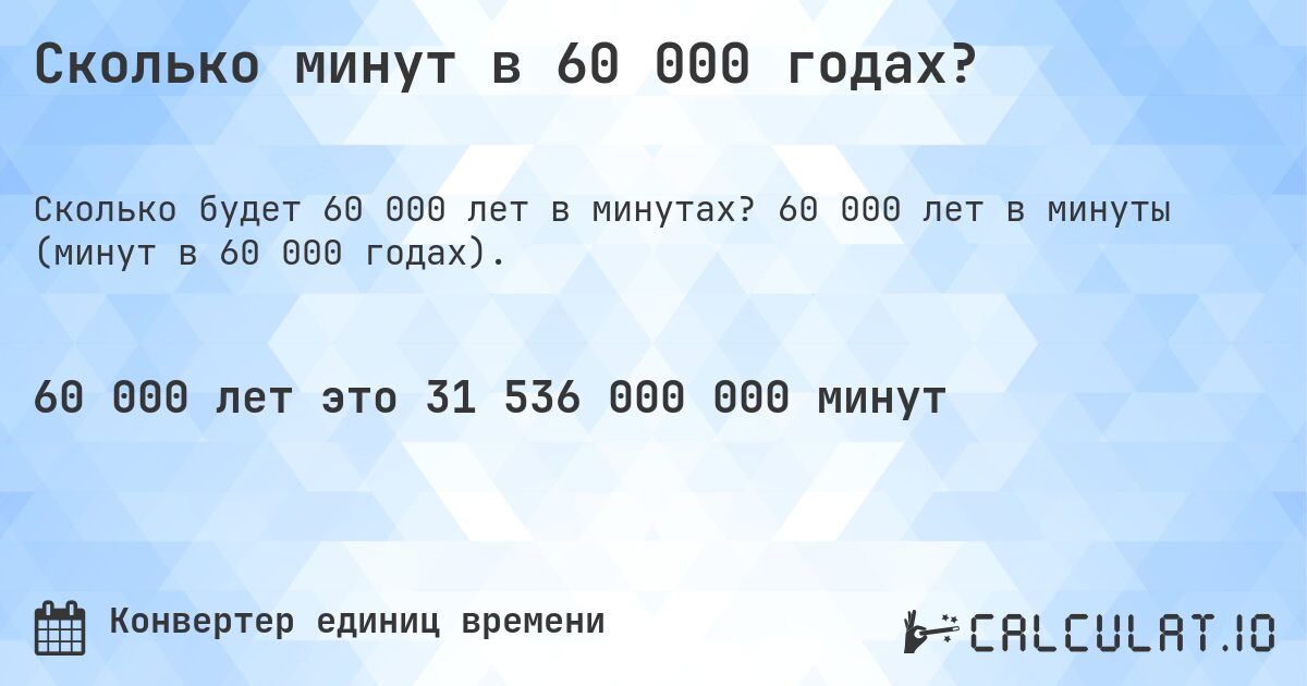 Сколько минут в 60 000 годах?. 60 000 лет в минуты (минут в 60 000 годах).