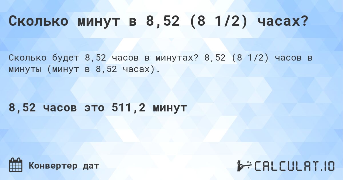 Сколько минут в 8,52 (8 1/2) часах?. 8,52 (8 1/2) часов в минуты (минут в 8,52 часах).