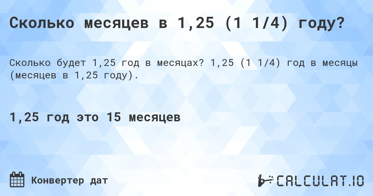 Сколько месяцев в 1,25 (1 1/4) году?. 1,25 (1 1/4) год в месяцы (месяцев в 1,25 году).