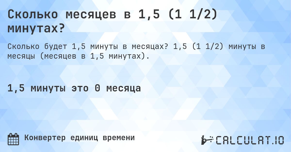 Сколько месяцев в 1,5 (1 1/2) минутах?. 1,5 (1 1/2) минуты в месяцы (месяцев в 1,5 минутах).