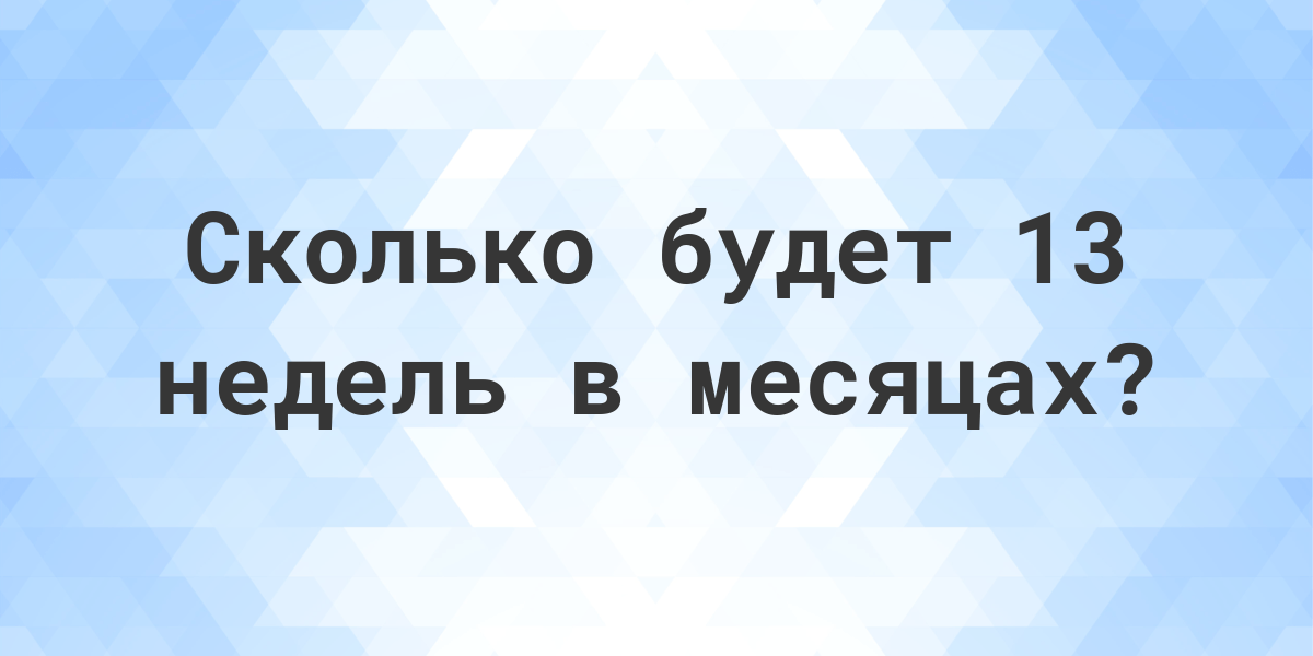 Сколько месяцев в 13 неделях? Calculatio Сколько месяцев в 13 неделях? Calculatio