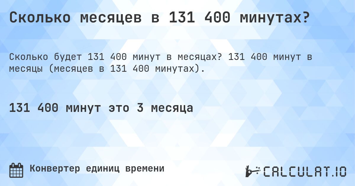 Сколько месяцев в 131 400 минутах?. 131 400 минут в месяцы (месяцев в 131 400 минутах).