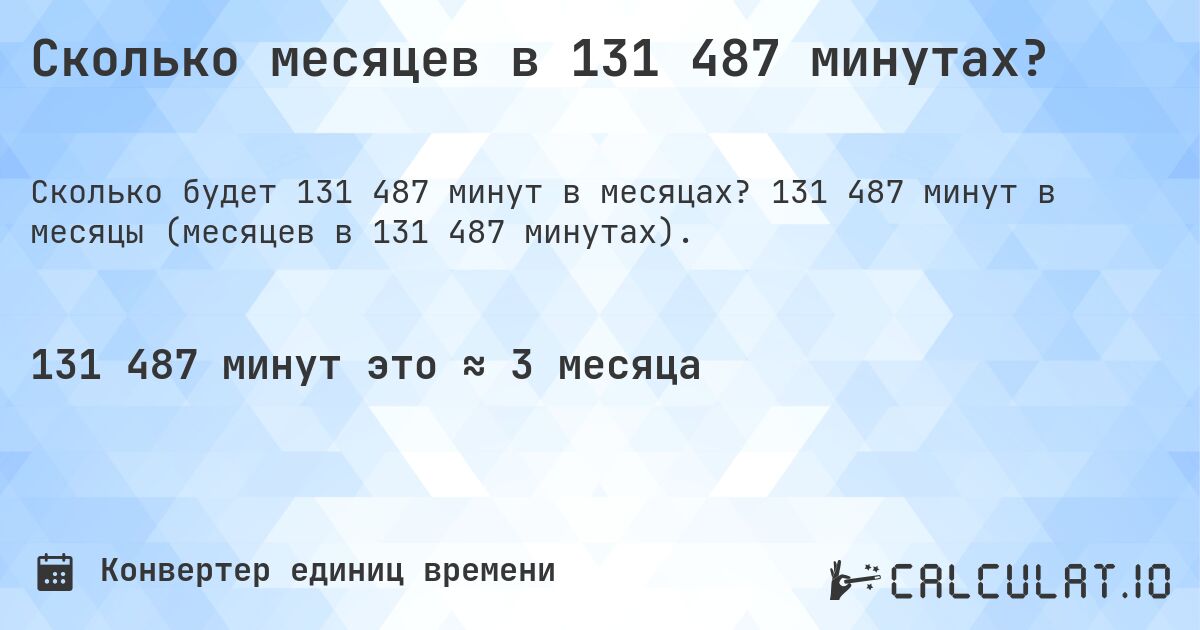 Сколько месяцев в 131 487 минутах?. 131 487 минут в месяцы (месяцев в 131 487 минутах).