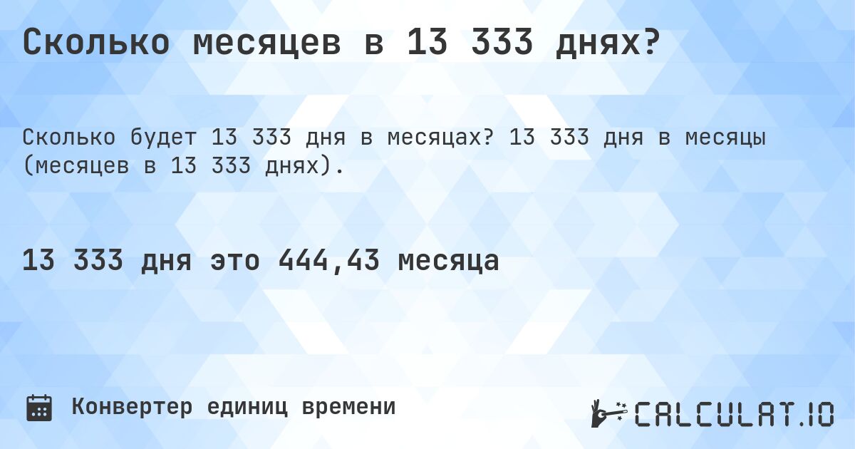 Сколько месяцев в 13 333 днях?. 13 333 дня в месяцы (месяцев в 13 333 днях).