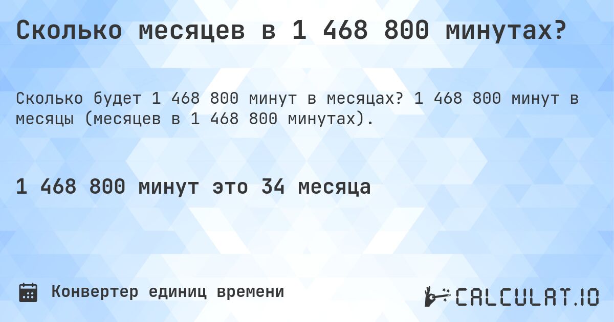 Сколько месяцев в 1 468 800 минутах?. 1 468 800 минут в месяцы (месяцев в 1 468 800 минутах).