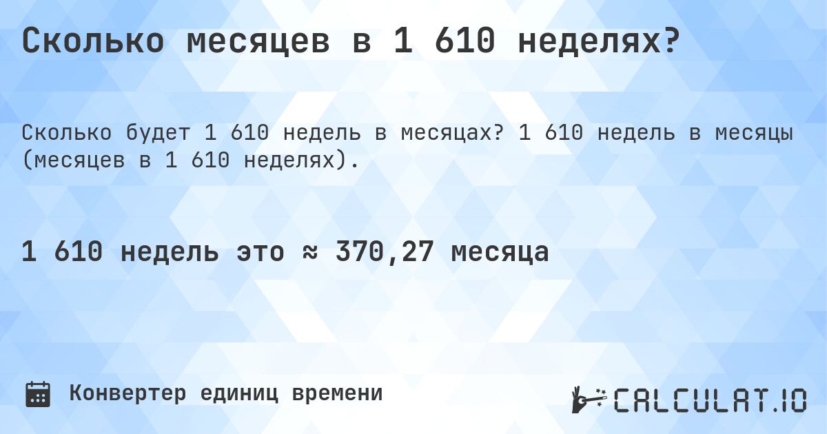 Сколько месяцев в 1 610 неделях?. 1 610 недель в месяцы (месяцев в 1 610 неделях).