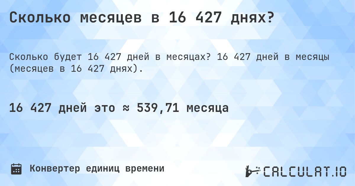 Сколько месяцев в 16 427 днях?. 16 427 дней в месяцы (месяцев в 16 427 днях).